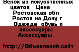 Венок из искусственных цветов › Цена ­ 200 - Ростовская обл., Ростов-на-Дону г. Одежда, обувь и аксессуары » Аксессуары   